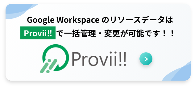 Google WorkspaceのリソースデータはProvii!!で一括管理・変更が可能です！!