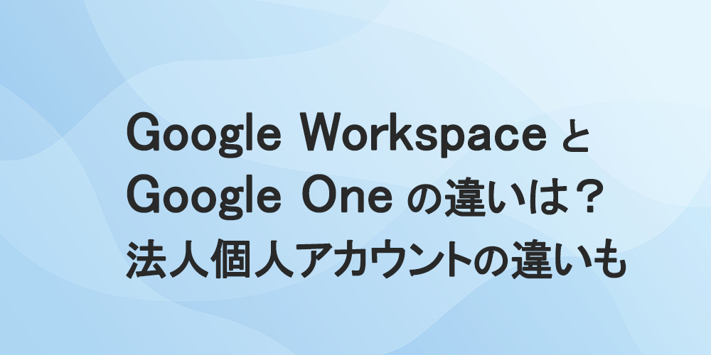 Google WorkspaceとGoogleOneの違いは？法人個人アカウントの違いも