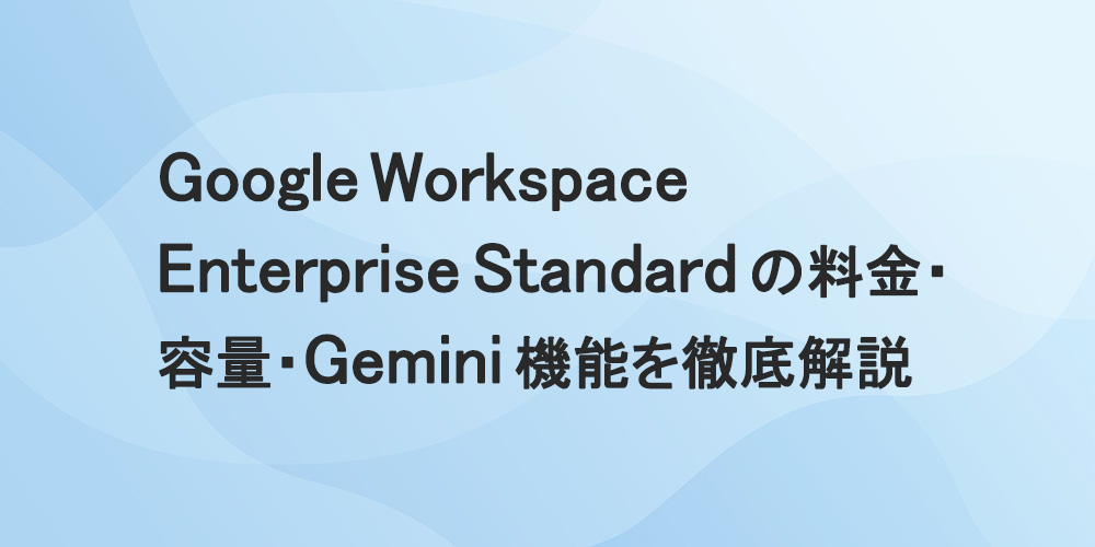 Google Workspace Enterprise Standardの料金・容量・Gemini機能を徹底解説