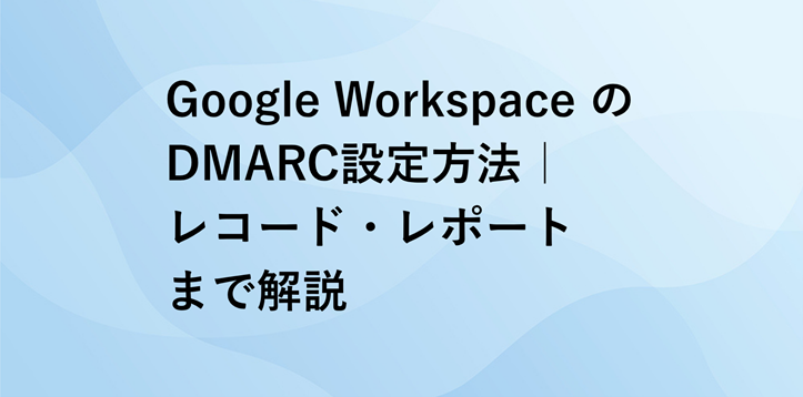 Google WorkspaceのDMARC設定方法｜レコード・レポートまで解説